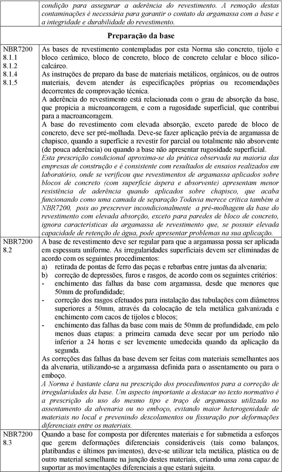 Preparação da base As bases de revestimento contempladas por esta Norma são concreto, tijolo e bloco cerâmico, bloco de concreto, bloco de concreto celular e bloco sílicocalcáreo.