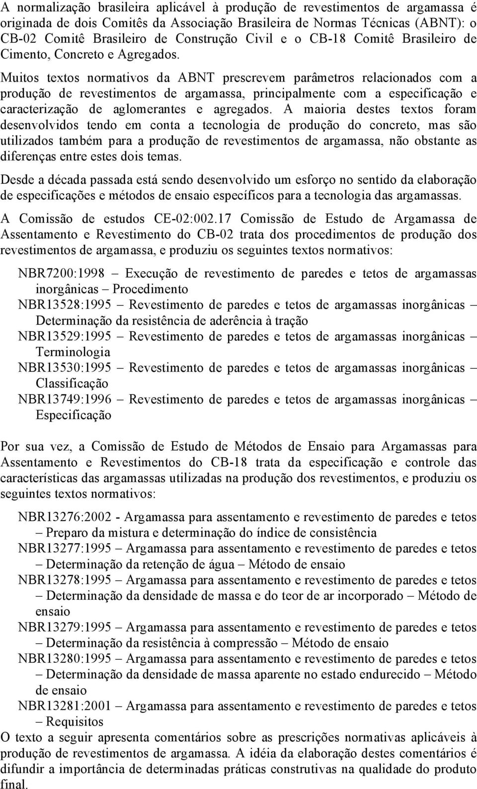 Muitos textos normativos da ABNT prescrevem parâmetros relacionados com a produção de revestimentos de argamassa, principalmente com a especificação e caracterização de aglomerantes e agregados.