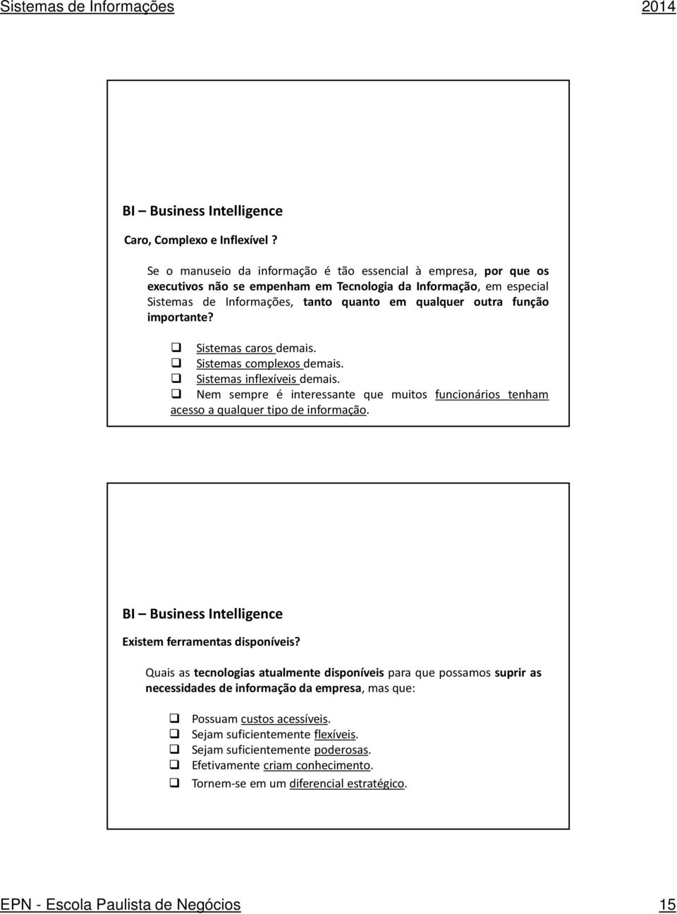 função importante? Sistemas caros demais. Sistemas complexos demais. Sistemas inflexíveis demais. Nem sempre é interessante que muitos funcionários tenham acesso a qualquer tipo de informação.