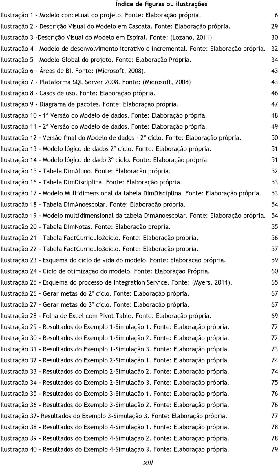 34 Ilustração 6 - Áreas de BI. Fonte: (Microsoft, 2008). 43 Ilustração 7 - Plataforma SQL Server 2008. Fonte: (Microsoft, 2008) 43 Ilustração 8 - Casos de uso. Fonte: Elaboração própria.