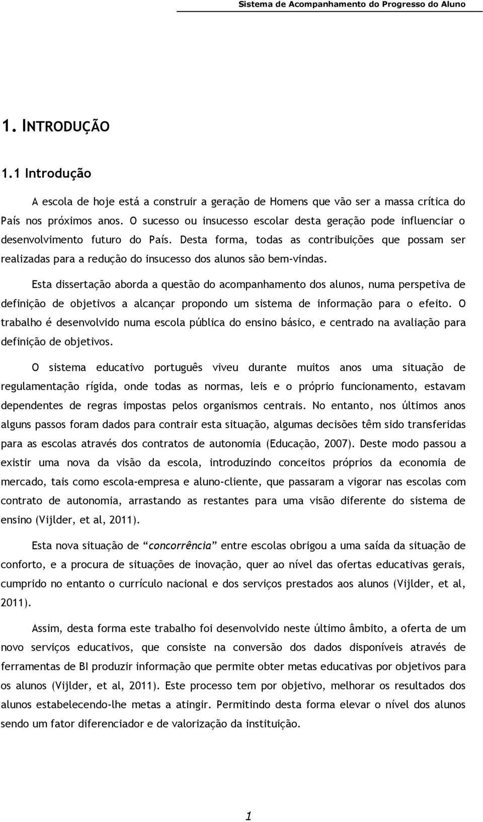 Desta forma, todas as contribuições que possam ser realizadas para a redução do insucesso dos alunos são bem-vindas.