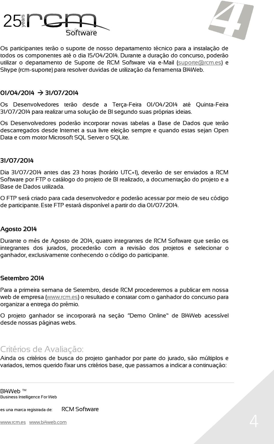 01/04/2014 31/07/2014 Os Desenvolvedores terão desde a Terça-Feira 01/04/2014 até Quinta-Feira 31/07/2014 para realizar uma solução de BI segundo suas próprias ideias.