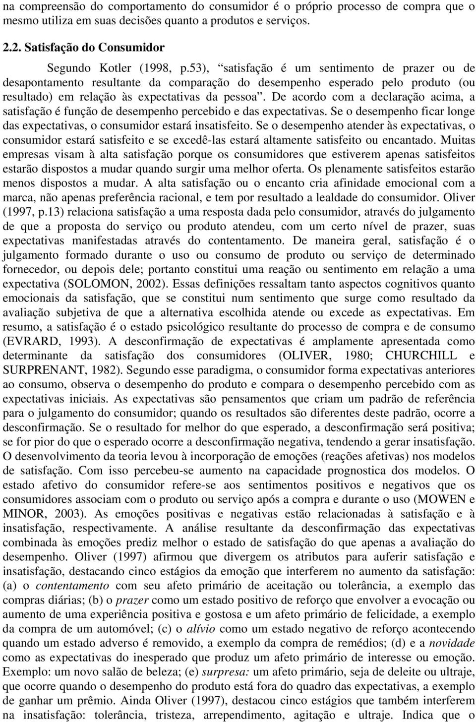 De acordo com a declaração acima, a satisfação é função de desempenho percebido e das expectativas. Se o desempenho ficar longe das expectativas, o estará insatisfeito.