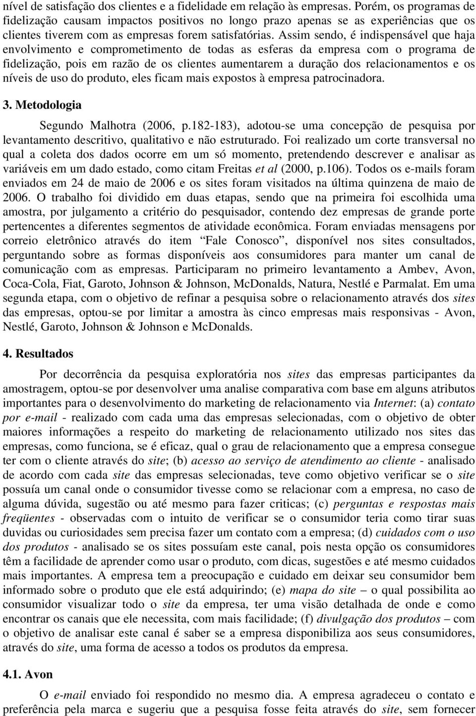 Assim sendo, é indispensável que haja envolvimento e comprometimento de todas as esferas da empresa com o programa de fidelização, pois em razão de os clientes aumentarem a duração dos