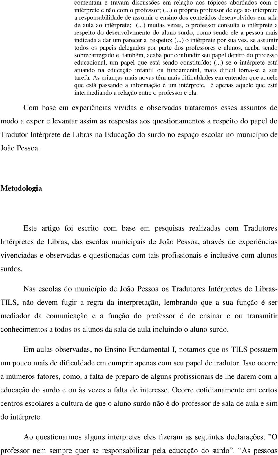 ..) muitas vezes, o professor consulta o intérprete a respeito do desenvolvimento do aluno surdo, como sendo ele a pessoa mais indicada a dar um parecer a respeito; (.