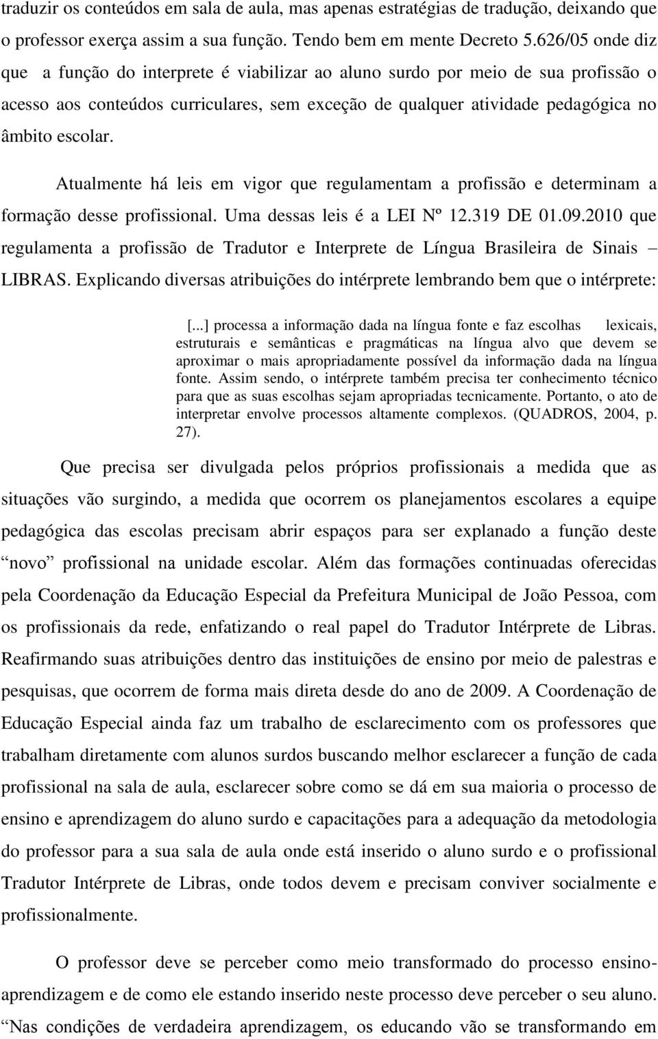 Atualmente há leis em vigor que regulamentam a profissão e determinam a formação desse profissional. Uma dessas leis é a LEI Nº 12.319 DE 01.09.