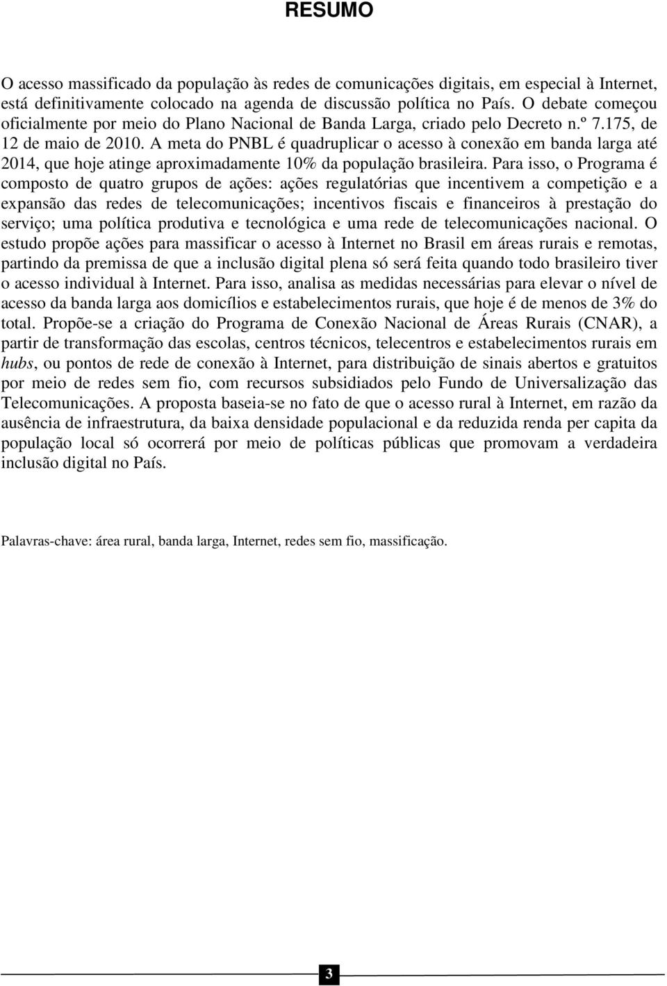 A meta do PNBL é quadruplicar o acesso à conexão em banda larga até 2014, que hoje atinge aproximadamente 10% da população brasileira.