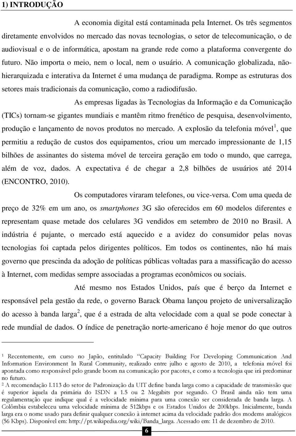 futuro. Não importa o meio, nem o local, nem o usuário. A comunicação globalizada, nãohierarquizada e interativa da Internet é uma mudança de paradigma.