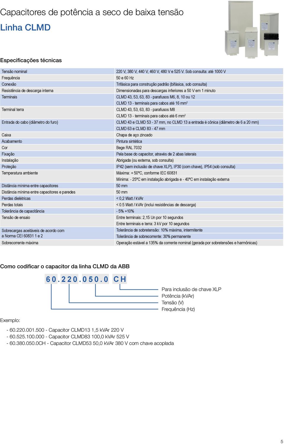 minuto Terminais CLMD 43, 53, 63, 83 - parafusos M6, 8, 10 ou 12 CLMD 13 - terminais para cabos até 16 mm 2 Terminal terra CLMD 43, 53, 63, 83 - parafusos M8 CLMD 13 - terminais para cabos até 6 mm 2