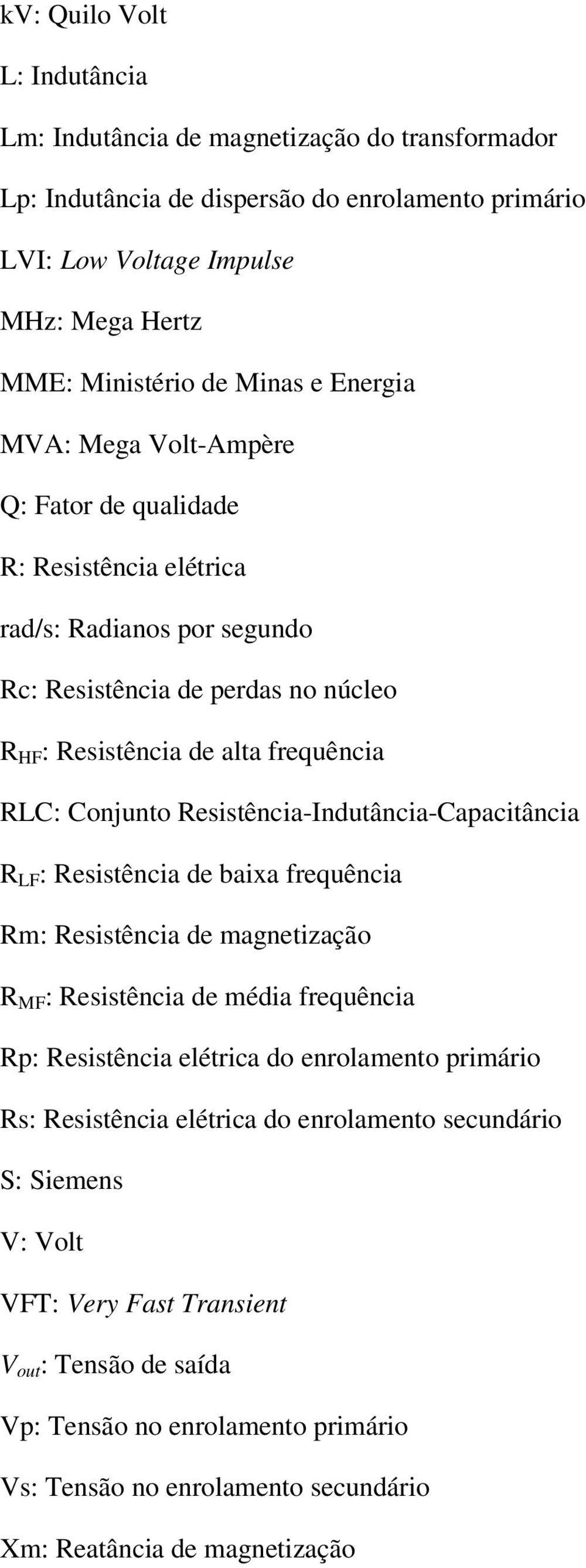 Resistência-Indutância-Capacitância R LF : Resistência de baixa frequência Rm: Resistência de magnetização R MF : Resistência de média frequência Rp: Resistência elétrica do enrolamento primário Rs: