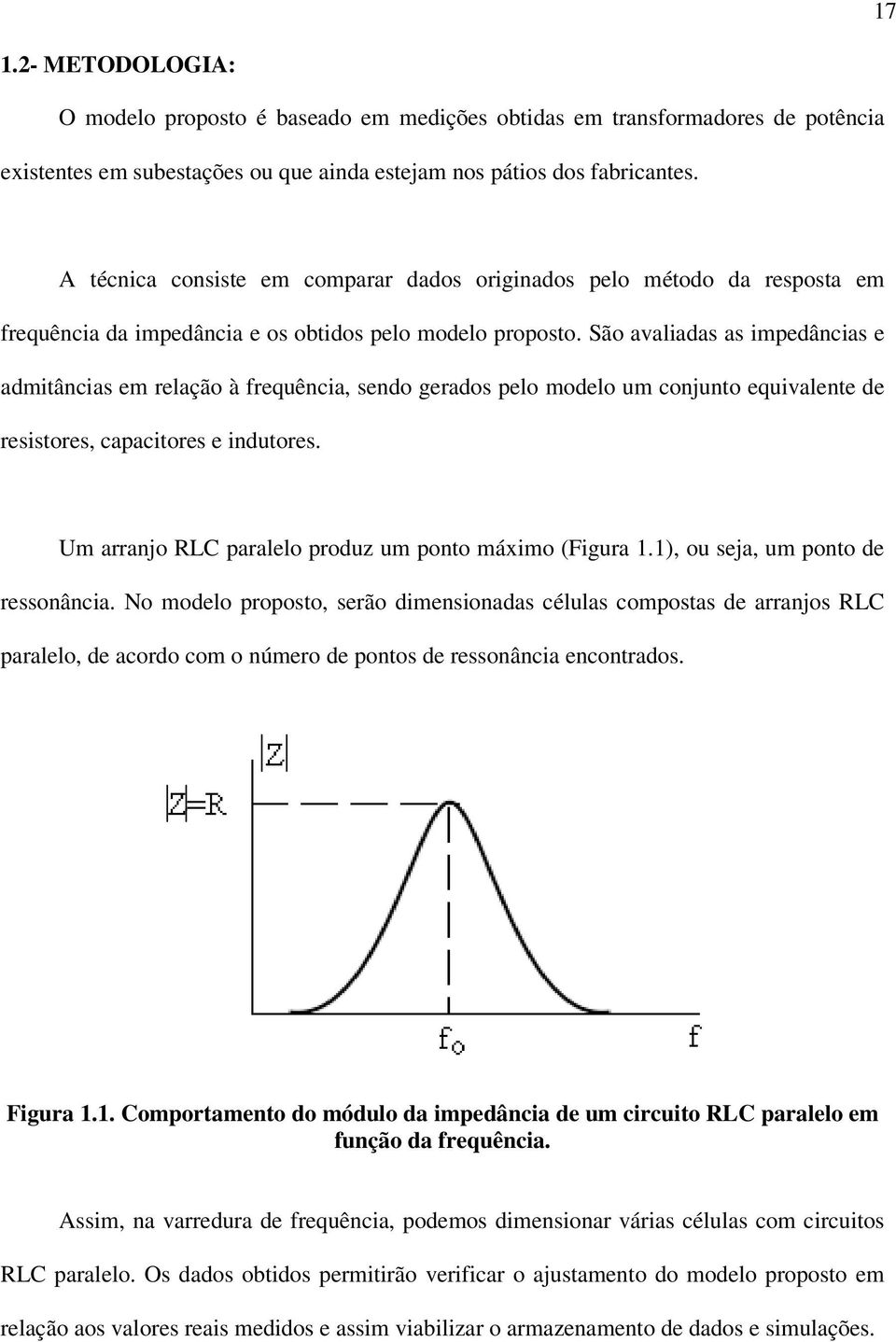 São avaliadas as impedâncias e admitâncias em relação à frequência, sendo gerados pelo modelo um conjunto equivalente de resistores, capacitores e indutores.