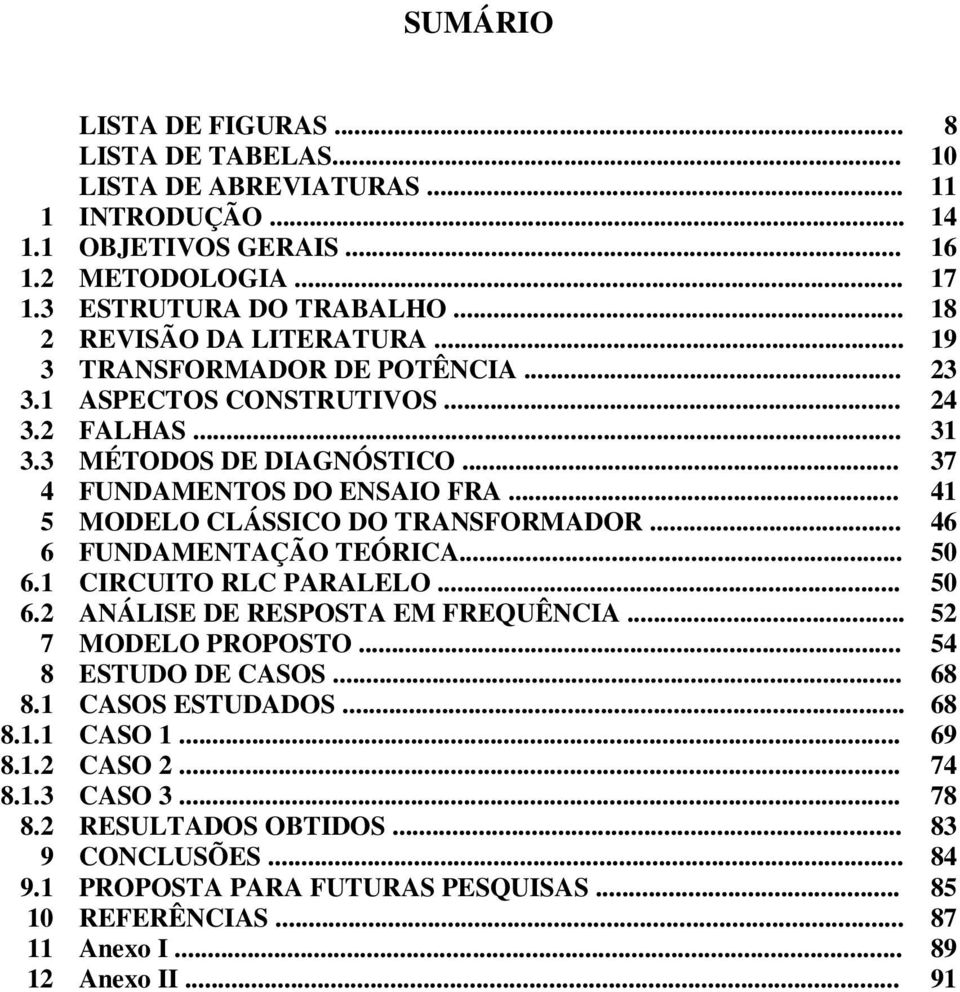 .. MODELO CLÁSSICO DO TRANSFORMADOR... FUNDAMENTAÇÃO TEÓRICA... CIRCUITO RLC PARALELO... ANÁLISE DE RESPOSTA EM FREQUÊNCIA... MODELO PROPOSTO... ESTUDO DE CASOS... CASOS ESTUDADOS... CASO 1.