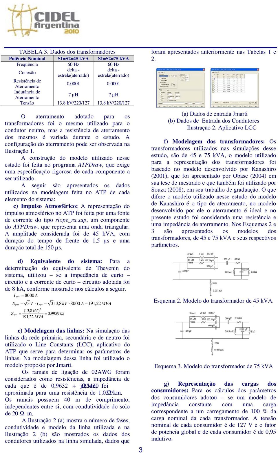 Indutância de Aterramento 7 µh 7 µh Tensão 13,8 kv/220/127 13,8 kv/220/127 O aterramento adotado para os transformadores foi o mesmo utilizado para o condutor neutro, mas a resistência de aterramento