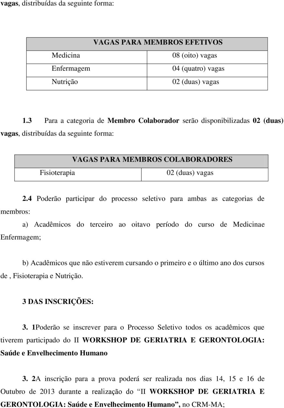 4 Poderão participar do processo seletivo para ambas as categorias de membros: a) Acadêmicos do terceiro ao oitavo período do curso de Medicinae Enfermagem; b) Acadêmicos que não estiverem cursando o