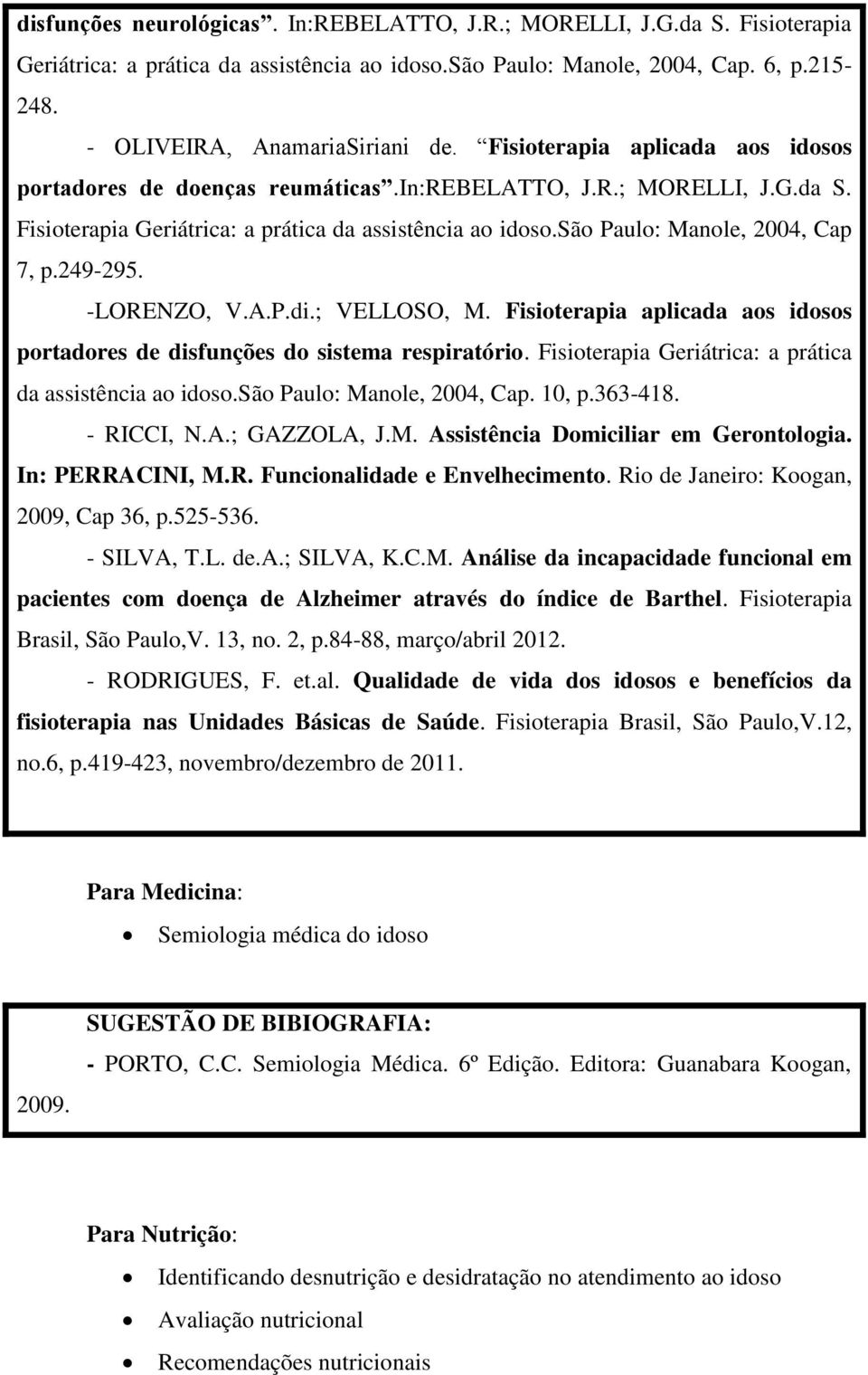 249-295. -LORENZO, V.A.P.di.; VELLOSO, M. Fisioterapia aplicada aos idosos portadores de disfunções do sistema respiratório. Fisioterapia Geriátrica: a prática da assistência ao idoso.