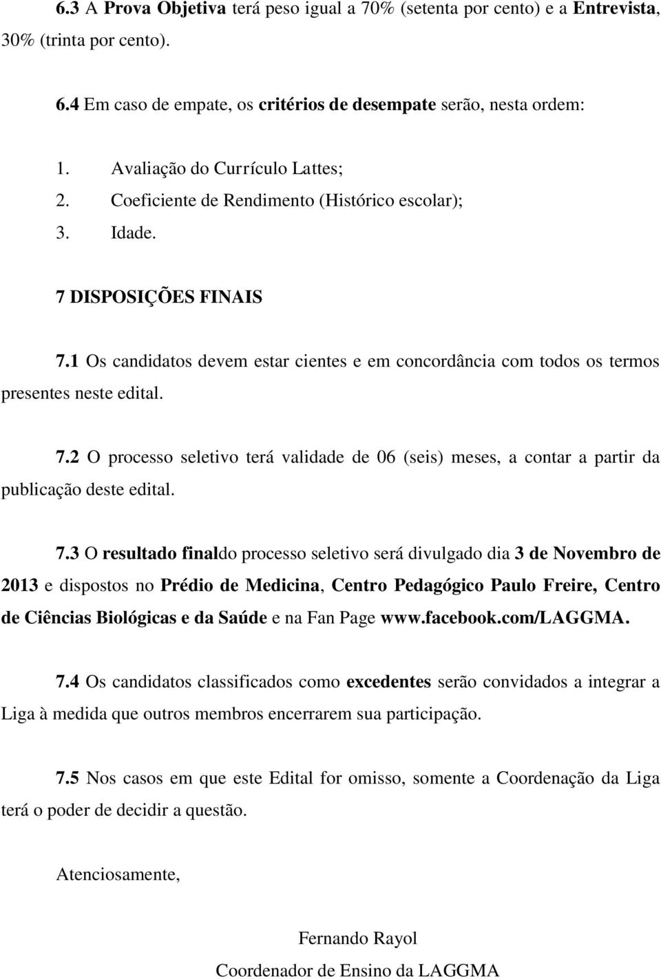 1 Os candidatos devem estar cientes e em concordância com todos os termos presentes neste edital. 7.