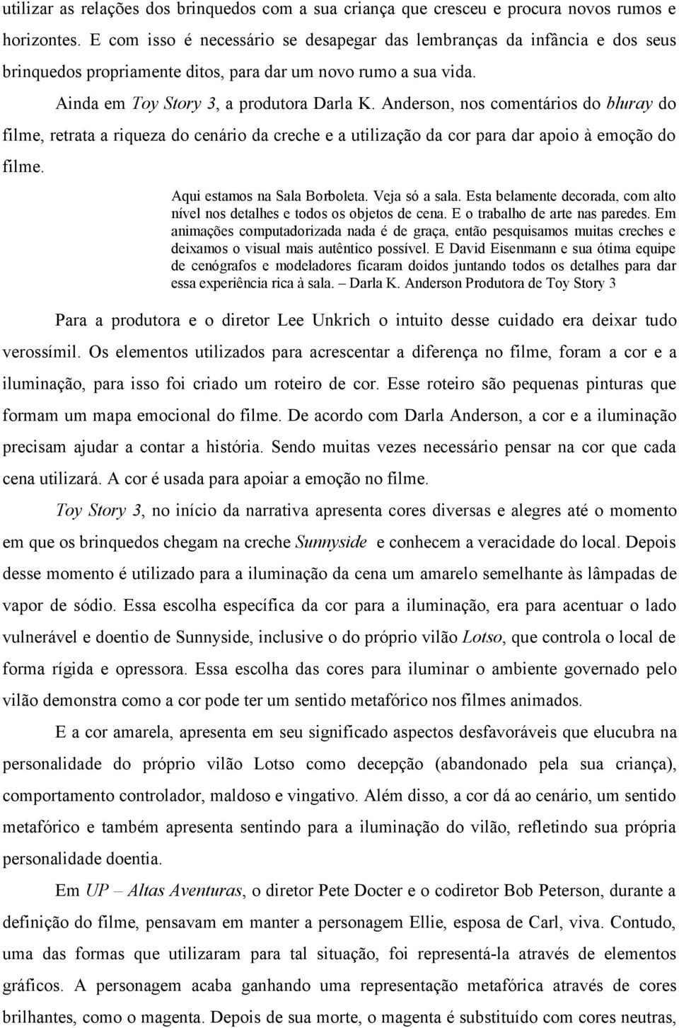 Anderson, nos comentários do bluray do filme, retrata a riqueza do cenário da creche e a utilização da cor para dar apoio à emoção do filme. Aqui estamos na Sala Borboleta. Veja só a sala.