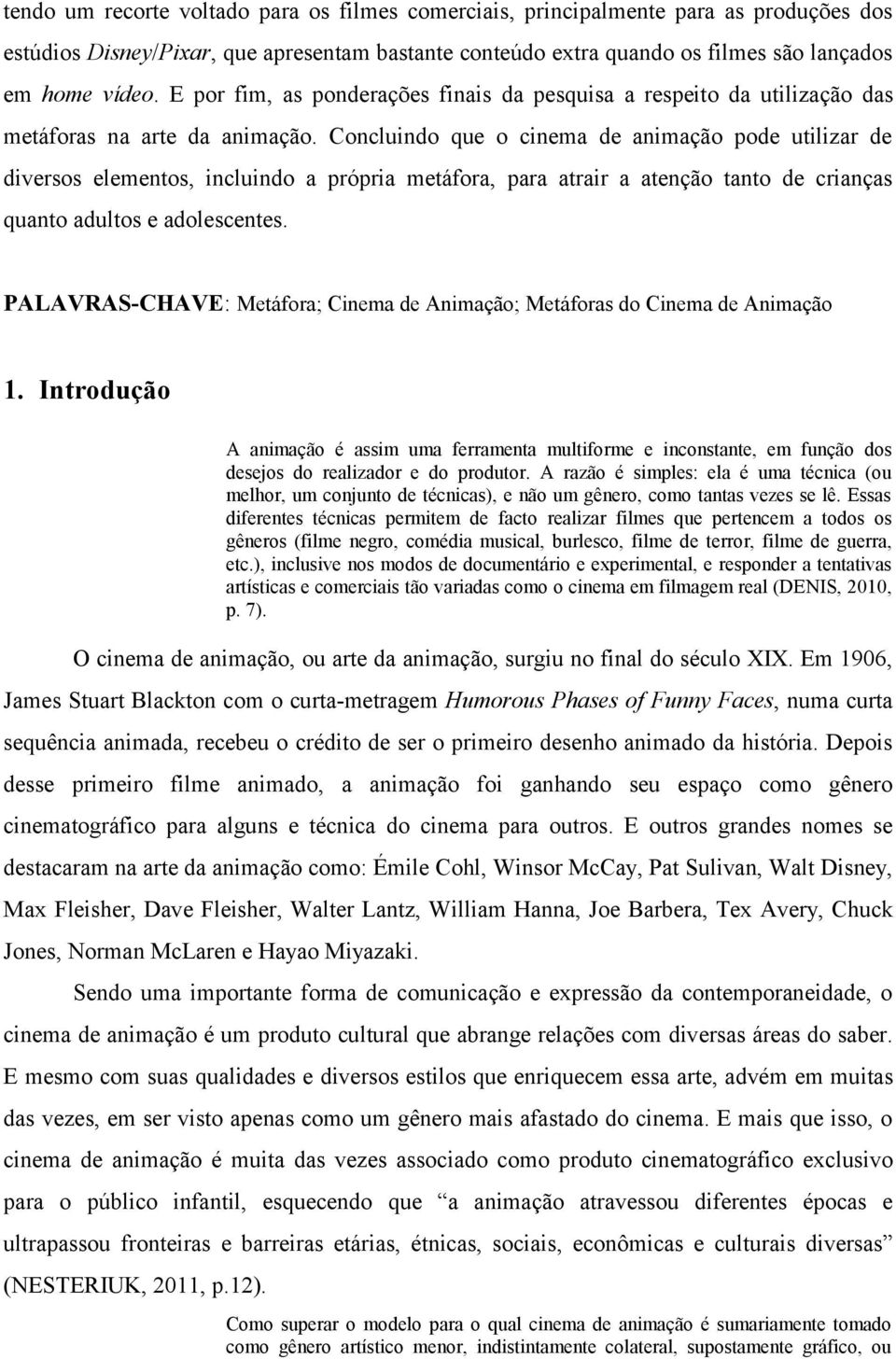 Concluindo que o cinema de animação pode utilizar de diversos elementos, incluindo a própria metáfora, para atrair a atenção tanto de crianças quanto adultos e adolescentes.