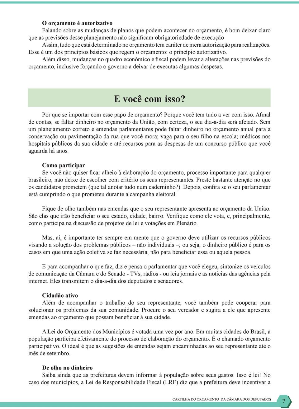 Além disso, mudanças no quadro econômico e fiscal podem levar a alterações nas previsões do orçamento, inclusive forçando o governo a deixar de executas algumas despesas. E você com isso?