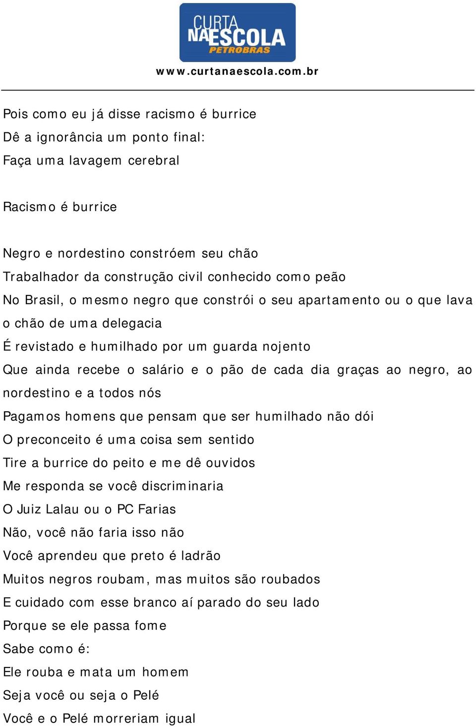 graças ao negro, ao nordestino e a todos nós Pagamos homens que pensam que ser humilhado não dói O preconceito é uma coisa sem sentido Tire a burrice do peito e me dê ouvidos Me responda se você