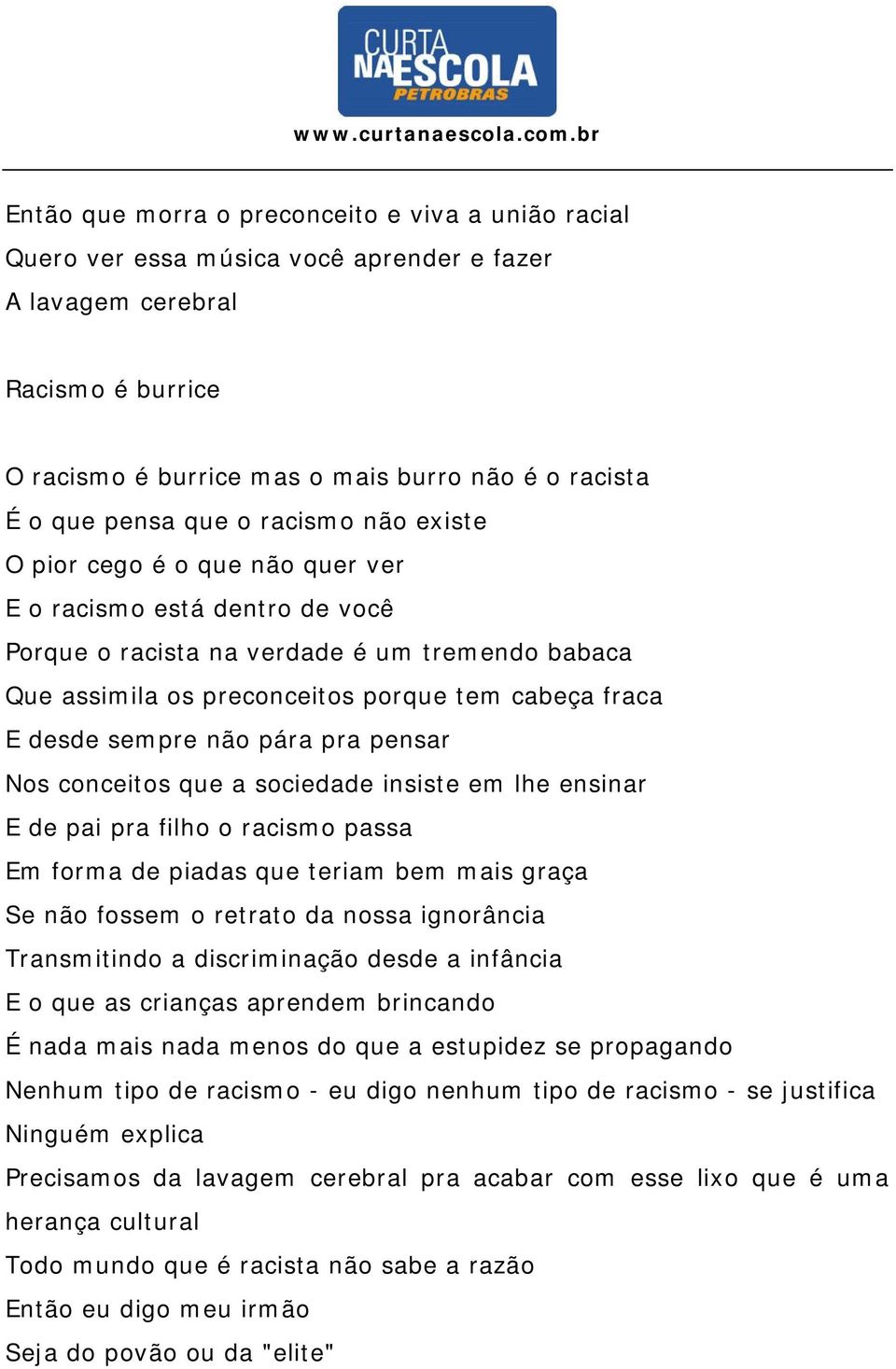 sempre não pára pra pensar Nos conceitos que a sociedade insiste em lhe ensinar E de pai pra filho o racismo passa Em forma de piadas que teriam bem mais graça Se não fossem o retrato da nossa