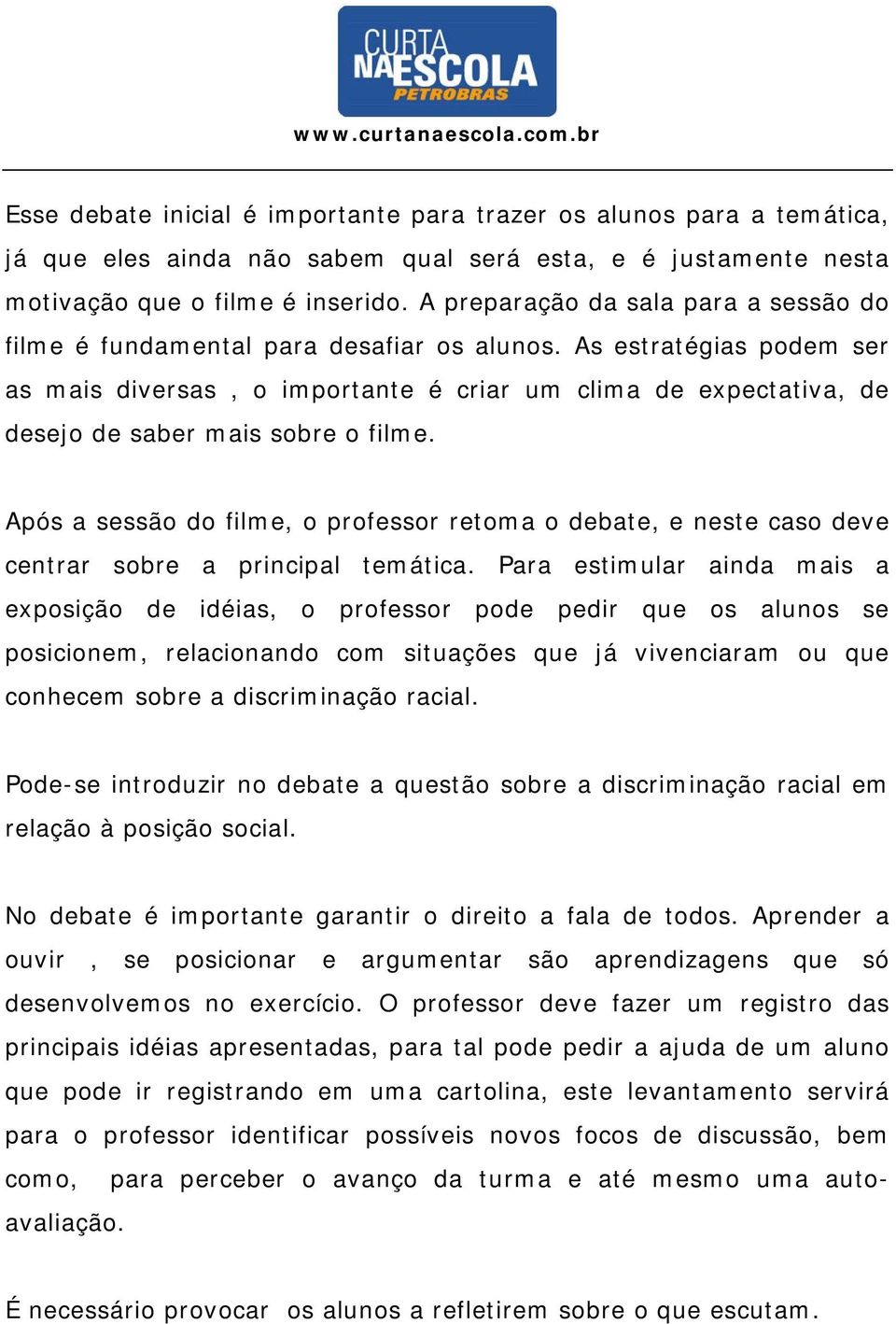 As estratégias podem ser as mais diversas, o importante é criar um clima de expectativa, de desejo de saber mais sobre o filme.