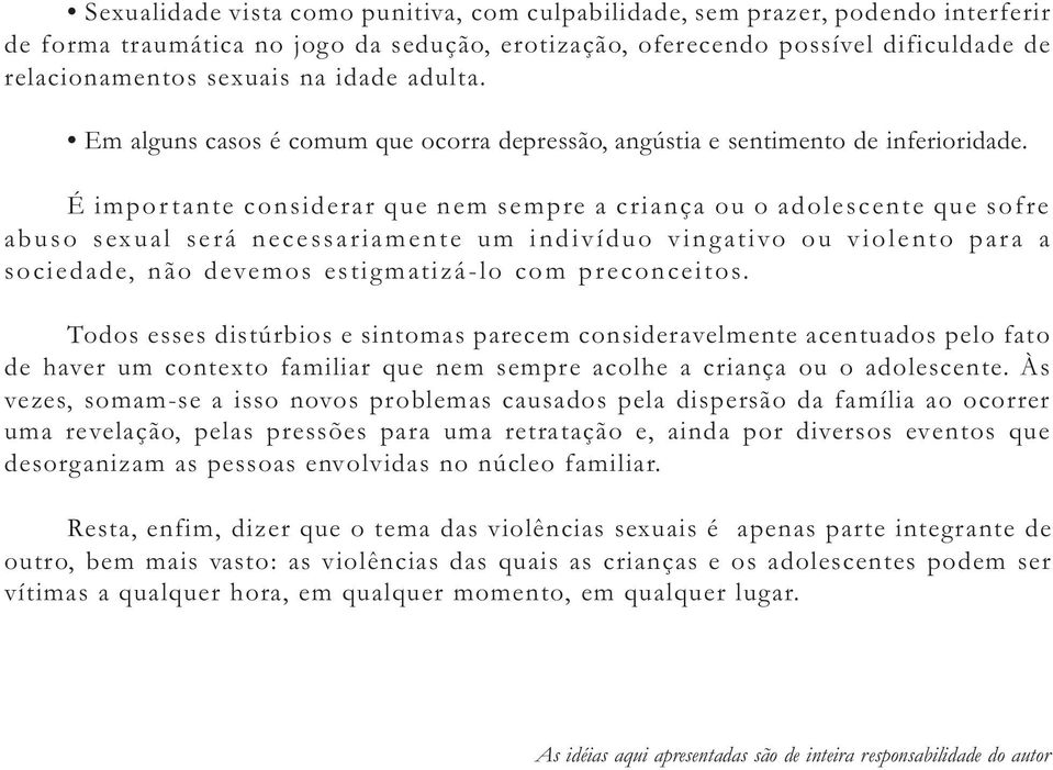 É importante considerar que nem sempre a criança ou o adolescente que sofre abuso sexual será necessariamente um indivíduo vingativo ou violento para a sociedade, não devemos estigmatizá-lo com