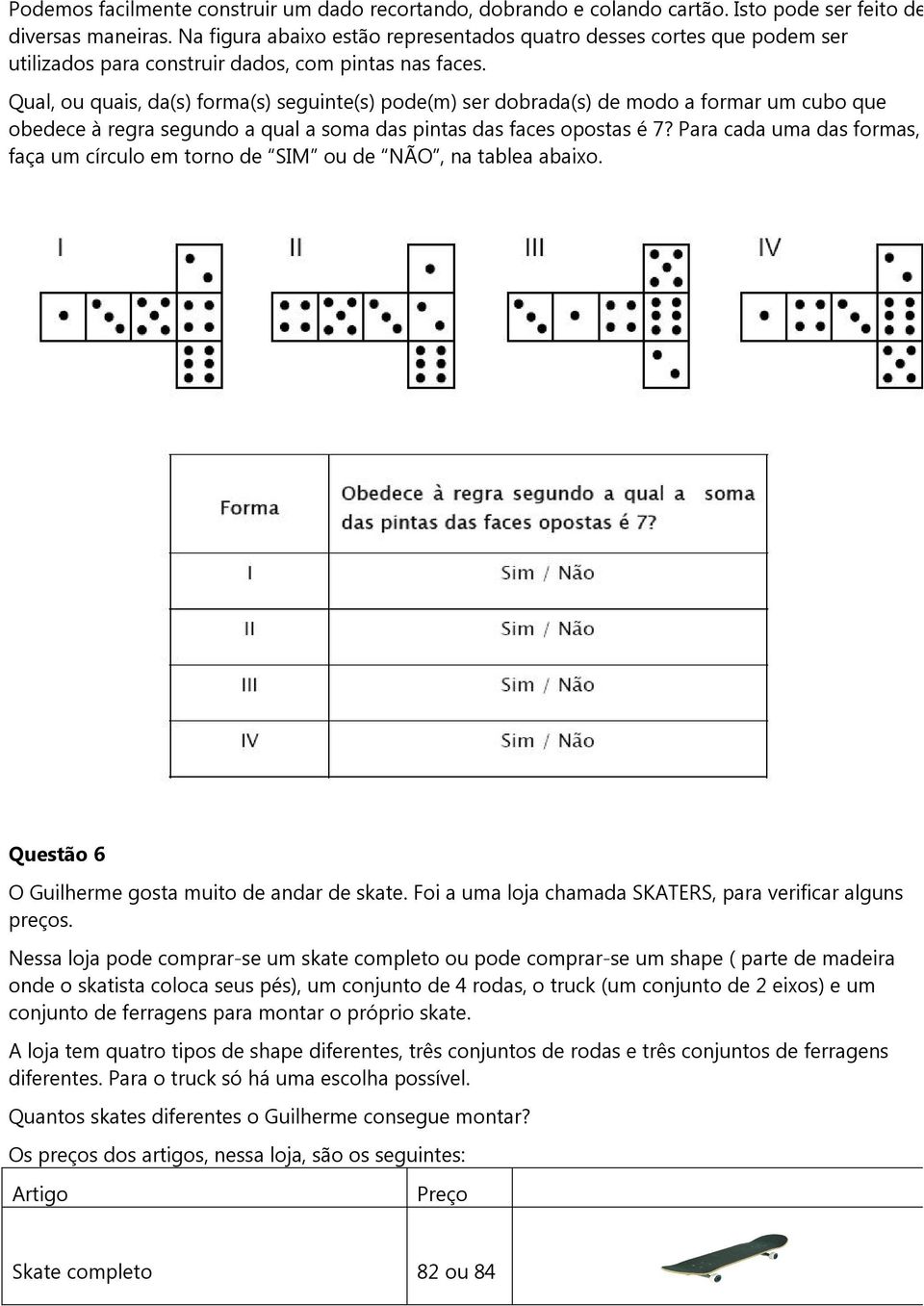 Qual, ou quais, da(s) forma(s) seguinte(s) pode(m) ser dobrada(s) de modo a formar um cubo que obedece à regra segundo a qual a soma das pintas das faces opostas é 7?