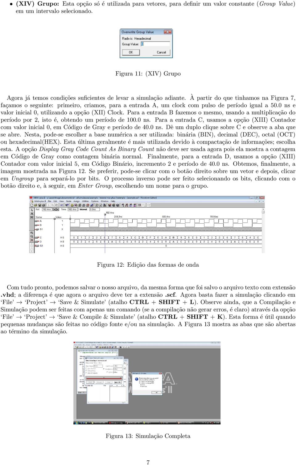 À partir do que tinhamos na Figura 7, façamos o seguinte: primeiro, criamos, para a entrada A, um clock com pulso de período igual a 50.0 ns e valor inicial 0, utilizando a opção (XII) Clock.