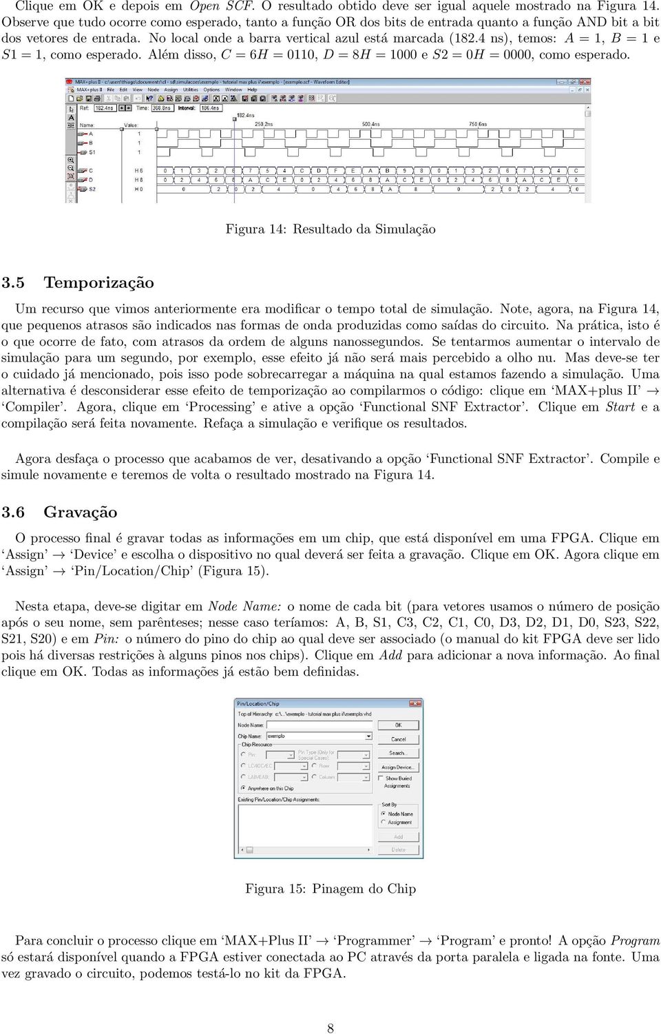 4 ns), temos: A = 1, B = 1 e S1 = 1, como esperado. Além disso, C = 6H = 0110, D = 8H = 1000 e S2 = 0H = 0000, como esperado. Figura 14: Resultado da Simulação 3.