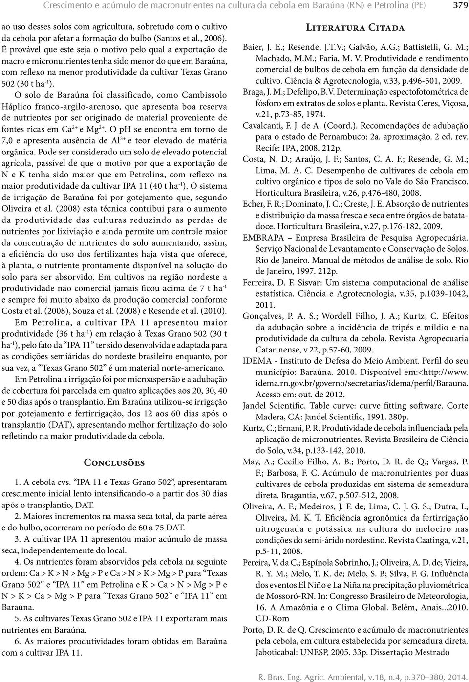 É provável que este seja o motivo pelo qual a exportação de macro e micronutrientes tenha sido menor do que em Baraúna, com reflexo na menor produtividade da cultivar Texas Grano 502 (30 t ha -1 ).