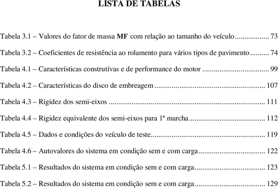 Características do disco de embreagem... 107 abela 4.3 Rigidez dos semi-eixos... 111 abela 4.4 Rigidez equivalente dos semi-eixos para 1ª marcha... 11 abela 4.