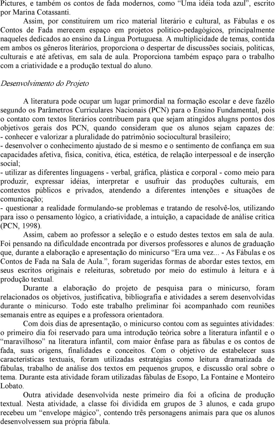 Portuguesa. A multiplicidade de temas, contida em ambos os gêneros literários, proporciona o despertar de discussões sociais, políticas, culturais e até afetivas, em sala de aula.