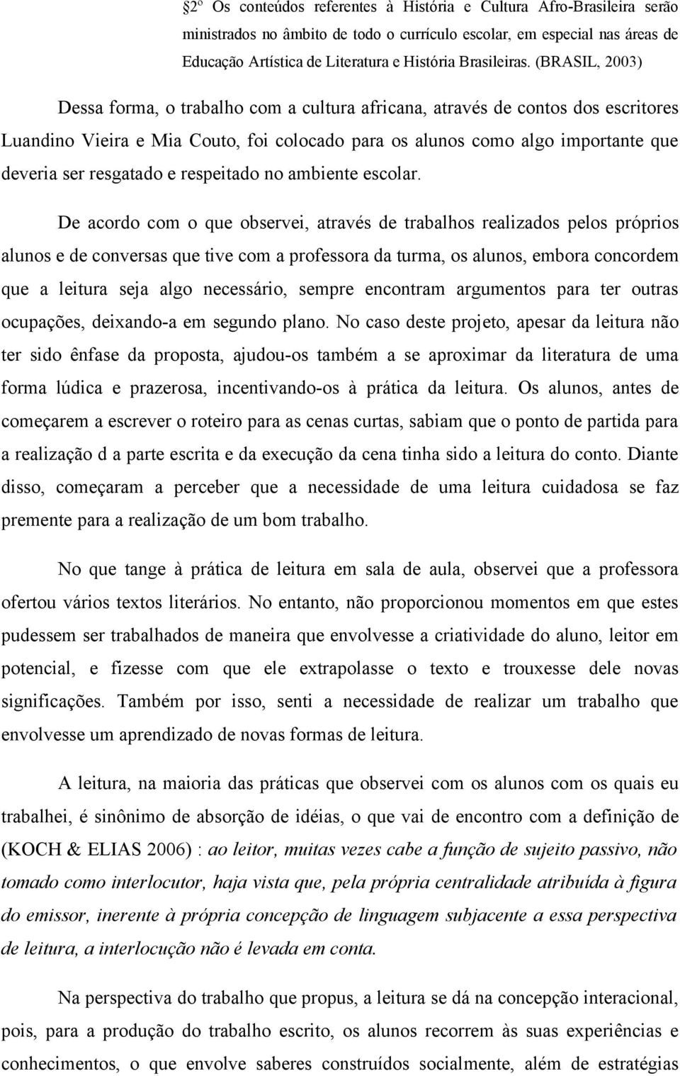 (BRASIL, 2003) Dessa forma, o trabalho com a cultura africana, através de contos dos escritores Luandino Vieira e Mia Couto, foi colocado para os alunos como algo importante que deveria ser resgatado