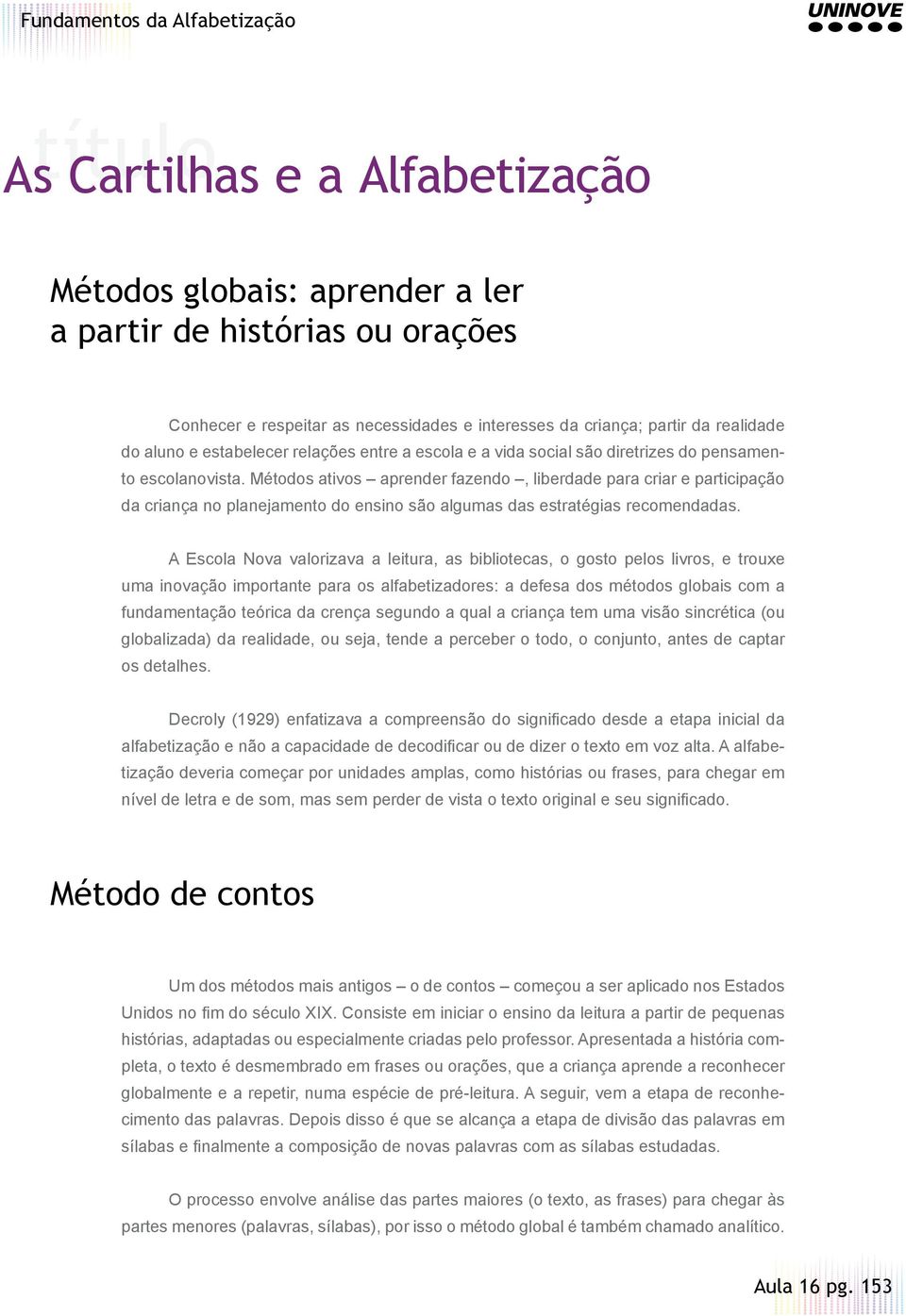 Métodos ativos aprender fazendo, liberdade para criar e participação da criança no planejamento do ensino são algumas das estratégias recomendadas.