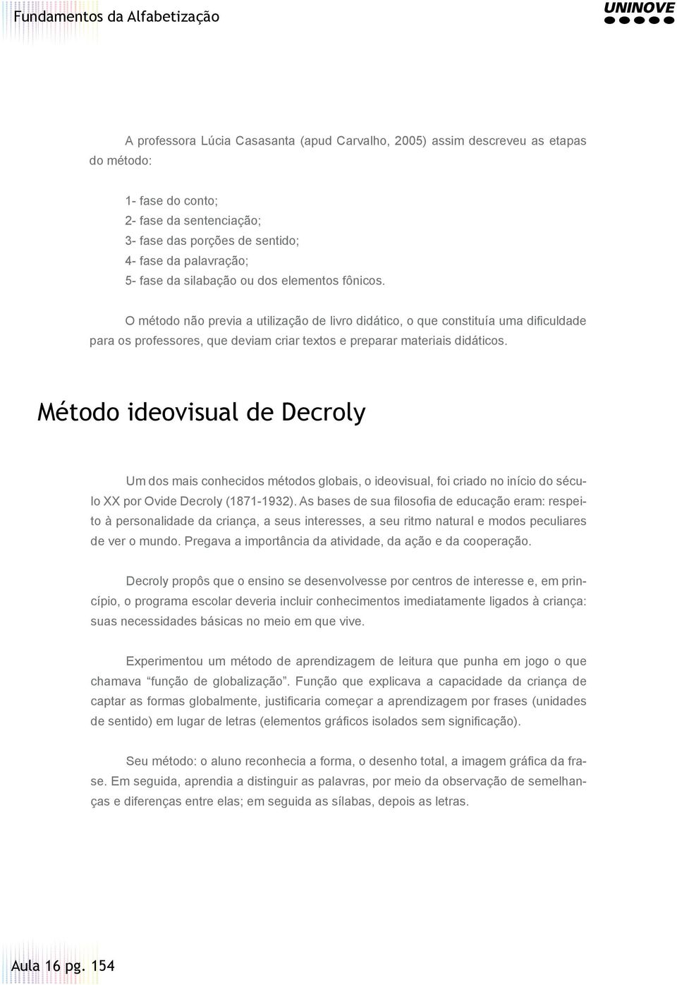 Método ideovisual de Decroly Um dos mais conhecidos métodos globais, o ideovisual, foi criado no início do século XX por Ovide Decroly (1871-1932).
