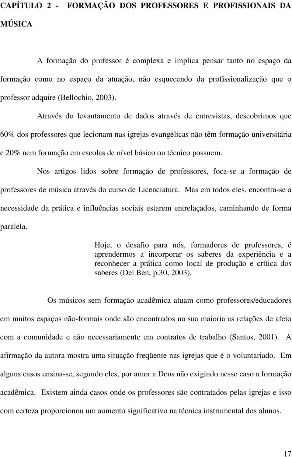 Através do levantamento de dados através de entrevistas, descobrimos que 60% dos professores que lecionam nas igrejas evangélicas não têm formação universitária e 20% nem formação em escolas de nível