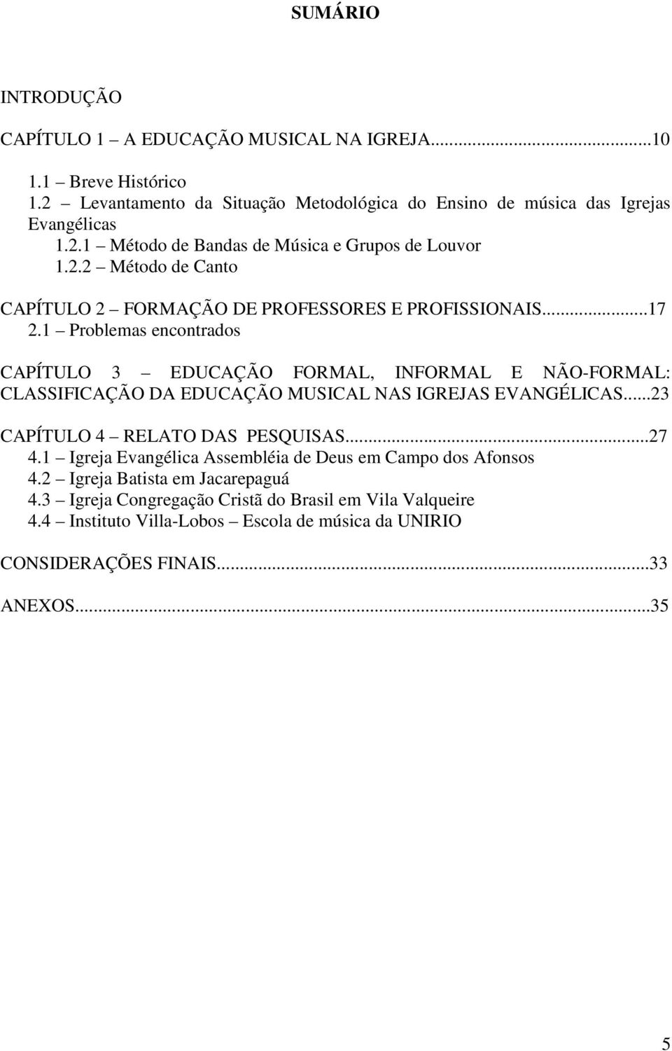 1 Problemas encontrados CAPÍTULO 3 EDUCAÇÃO FORMAL, INFORMAL E NÃO-FORMAL: CLASSIFICAÇÃO DA EDUCAÇÃO MUSICAL NAS IGREJAS EVANGÉLICAS...23 CAPÍTULO 4 RELATO DAS PESQUISAS...27 4.