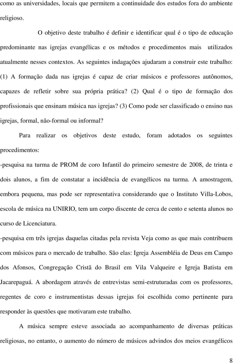 As seguintes indagações ajudaram a construir este trabalho: (1) A formação dada nas igrejas é capaz de criar músicos e professores autônomos, capazes de refletir sobre sua própria prática?