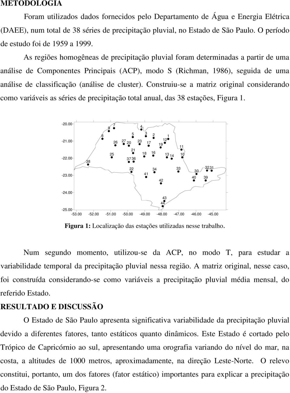 As regiões homogêneas de precipitação pluvial foram determinadas a partir de uma análise de Componentes Principais (ACP), modo S (Richman, 1986), seguida de uma análise de classificação (análise de