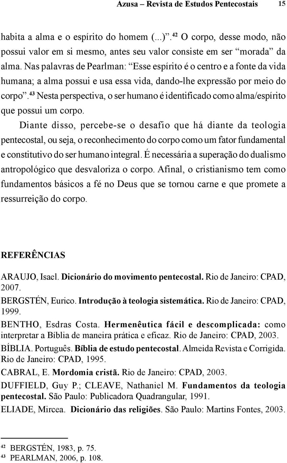 43 Nesta perspectiva, o ser humano é identificado como alma/espírito que possui um corpo.