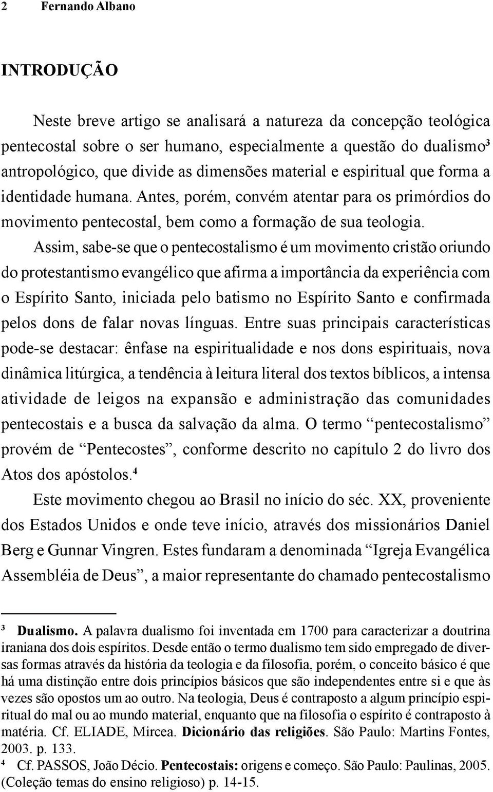 Assim, sabe-se que o pentecostalismo é um movimento cristão oriundo do protestantismo evangélico que afirma a importância da experiência com o Espírito Santo, iniciada pelo batismo no Espírito Santo