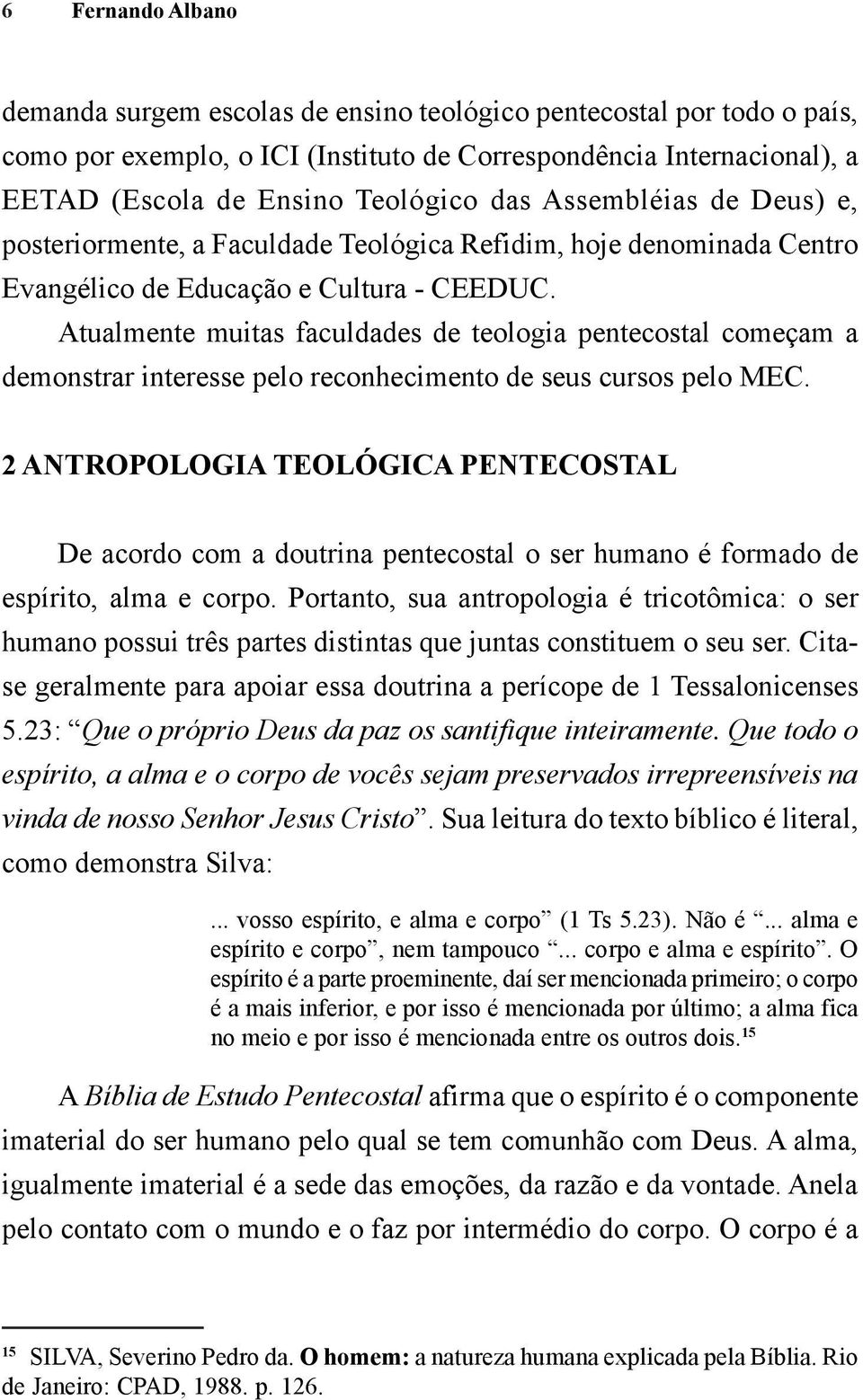 Atualmente muitas faculdades de teologia pentecostal começam a demonstrar interesse pelo reconhecimento de seus cursos pelo MEC.