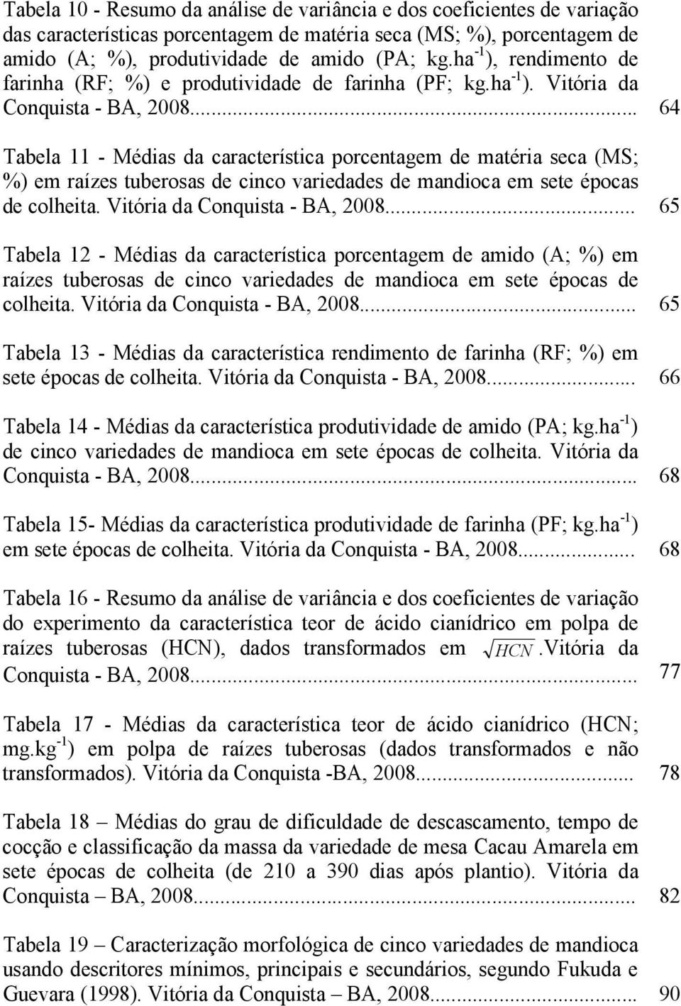 .. 64 Tabela 11 - Médias da característica porcentagem de matéria seca (MS; %) em raízes tuberosas de cinco variedades de mandioca em sete épocas de colheita. Vitória da Conquista - BA, 2008.