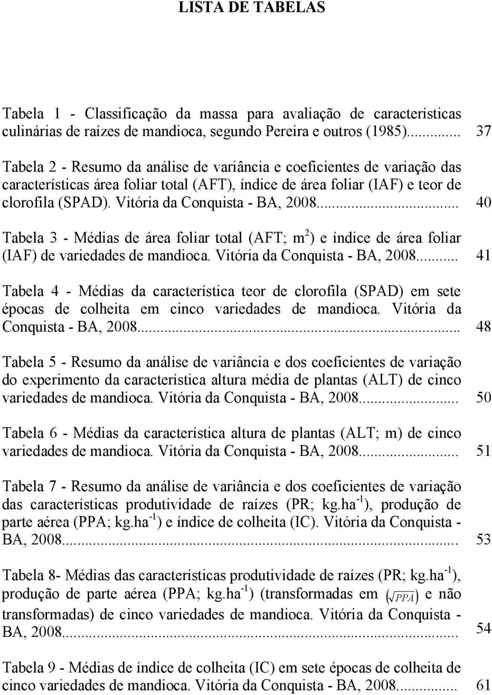 Vitória da Conquista - BA, 2008... 40 Tabela 3 - Médias de área foliar total (AFT; m 2 ) e índice de área foliar (IAF) de variedades de mandioca. Vitória da Conquista - BA, 2008.