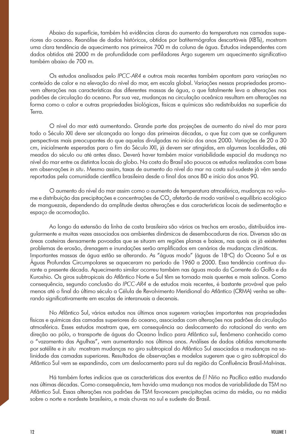 Estudos independentes com dados obtidos até 2000 m de profundidade com perfiladores Argo sugerem um aquecimento significativo também abaixo de 700 m.