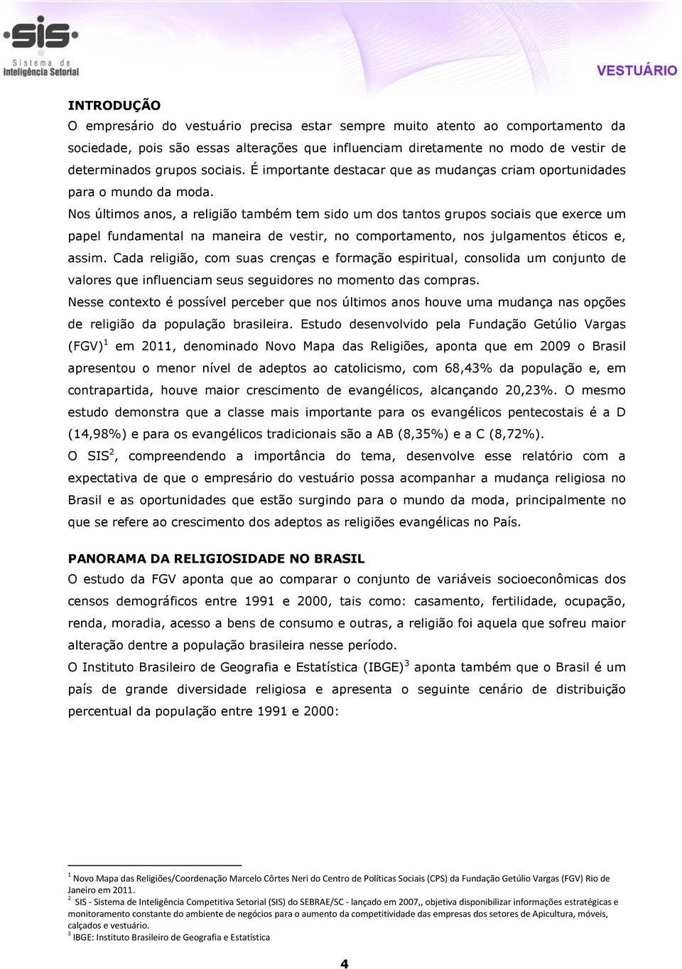 Nos últimos anos, a religião também tem sido um dos tantos grupos sociais que exerce um papel fundamental na maneira de vestir, no comportamento, nos julgamentos éticos e, assim.