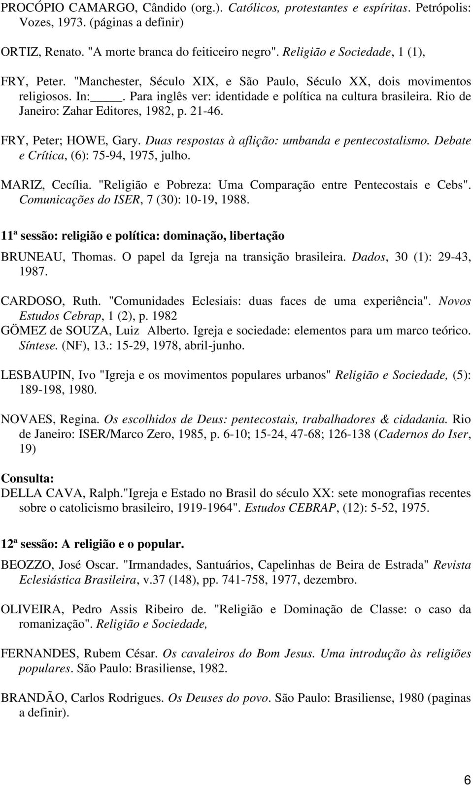 Rio de Janeiro: Zahar Editores, 1982, p. 21-46. FRY, Peter; HOWE, Gary. Duas respostas à aflição: umbanda e pentecostalismo. Debate e Crítica, (6): 75-94, 1975, julho. MARIZ, Cecília.