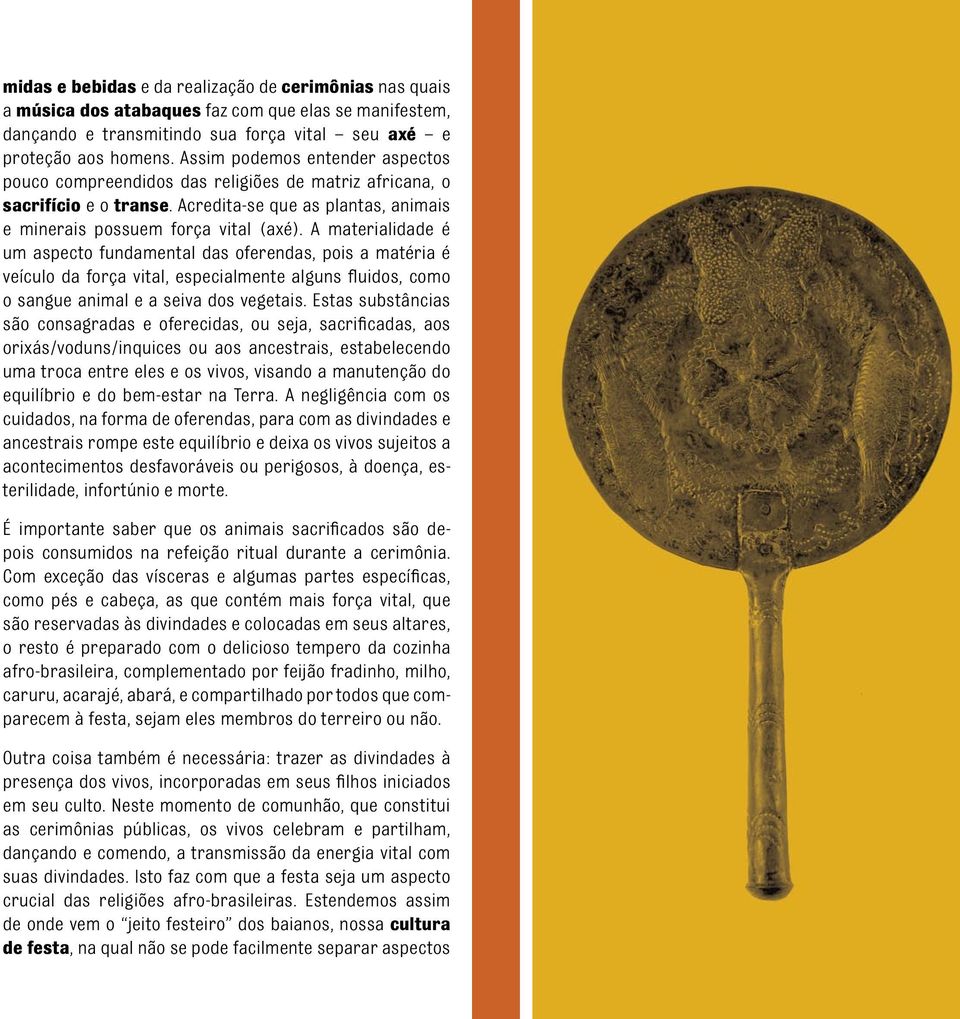 A materialidade é um aspecto fundamental das oferendas, pois a matéria é veículo da força vital, especialmente alguns fluidos, como o sangue animal e a seiva dos vegetais.