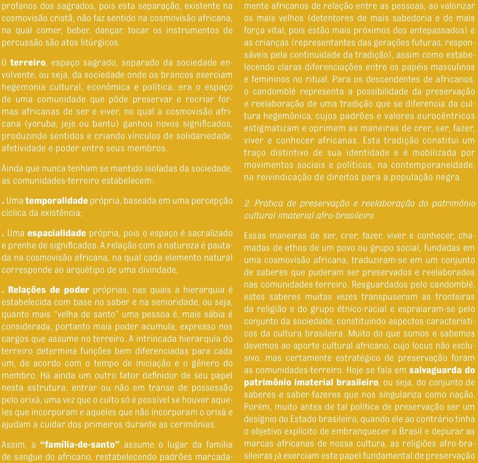 O terreiro, espaço sagrado, separado da sociedade envolvente, ou seja, da sociedade onde os brancos exerciam hegemonia cultural, econômica e política, era o espaço de uma comunidade que pôde